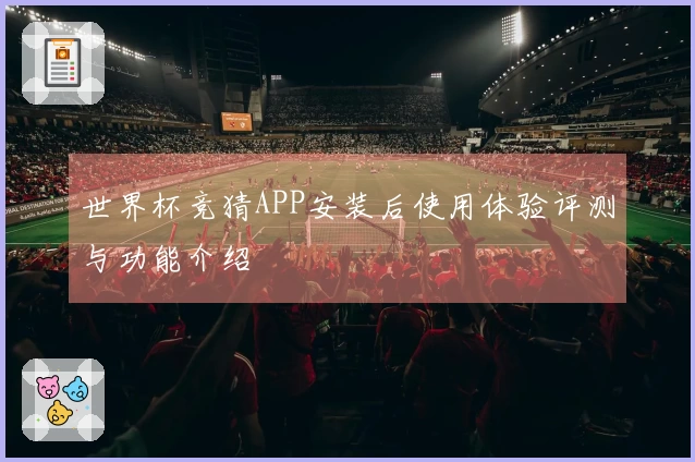 世界杯竞猜APP安装后使用体验评测与功能介绍