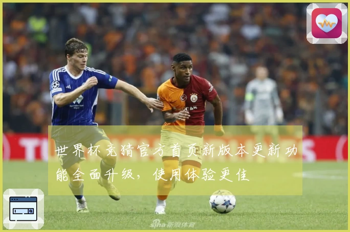 世界杯竞猜官方首页新版本更新功能全面升级，使用体验更佳