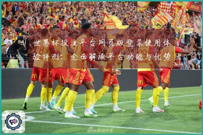 世界杯投注平台网页版登录使用体验评测：全面解读平台功能与优势