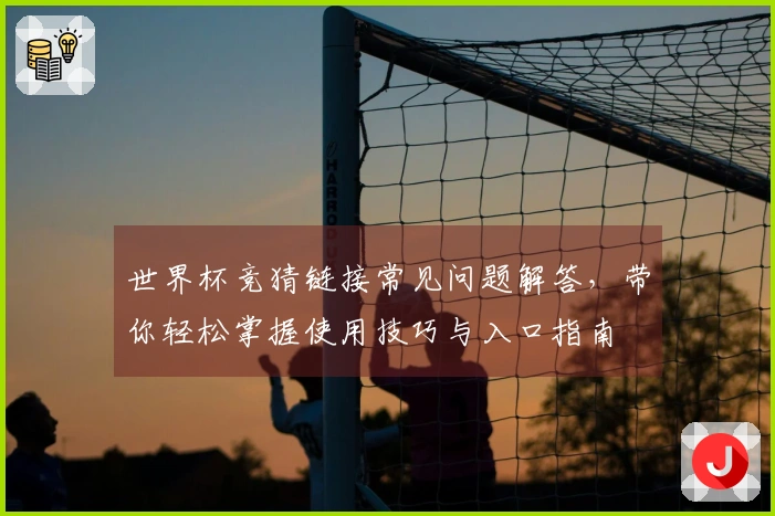 世界杯竞猜链接常见问题解答，带你轻松掌握使用技巧与入口指南