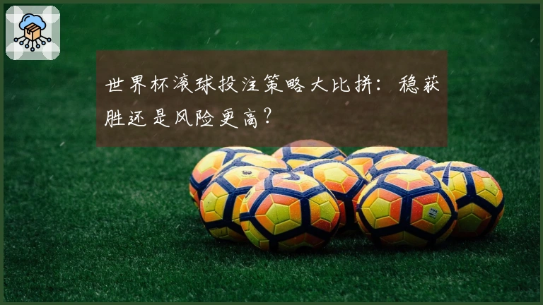 世界杯滚球投注策略大比拼：稳获胜还是风险更高？