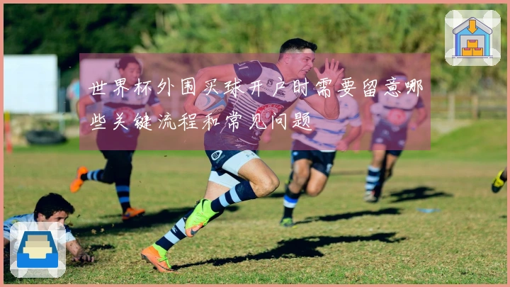 世界杯外围买球开户时需要留意哪些关键流程和常见问题