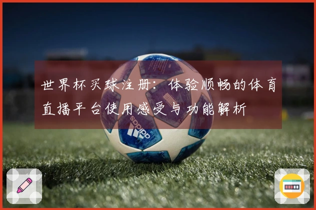 世界杯买球注册：体验顺畅的体育直播平台使用感受与功能解析