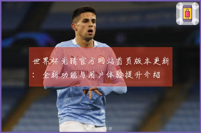 世界杯竞猜官方网站首页版本更新：全新功能与用户体验提升介绍