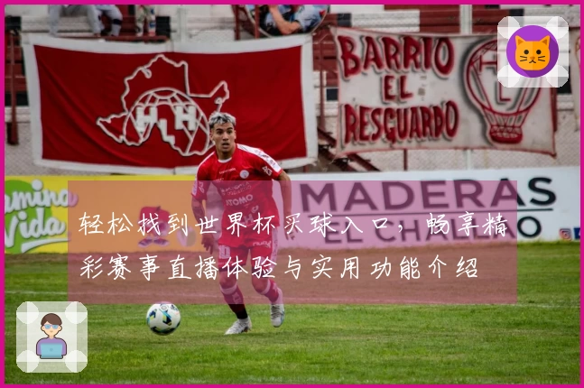 轻松找到世界杯买球入口，畅享精彩赛事直播体验与实用功能介绍