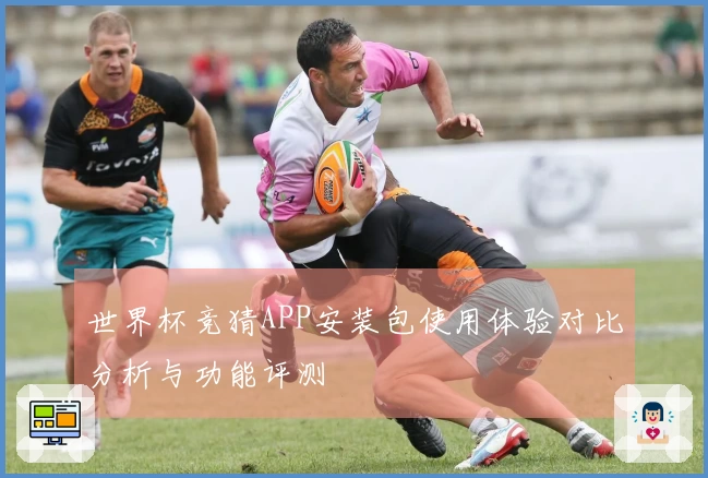 世界杯竞猜APP安装包使用体验对比分析与功能评测