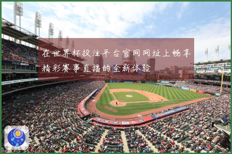 在世界杯投注平台官网网址上畅享精彩赛事直播的全新体验