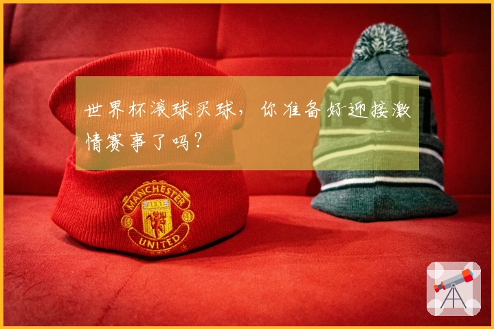 世界杯滚球买球，你准备好迎接激情赛事了吗？
