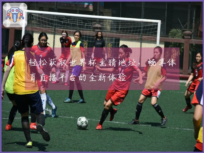 轻松获取世界杯竞猜地址，畅享体育直播平台的全新体验