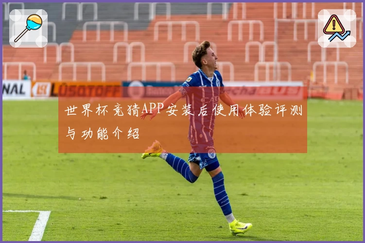 世界杯竞猜APP安装后使用体验评测与功能介绍