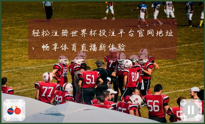 轻松注册世界杯投注平台官网地址，畅享体育直播新体验