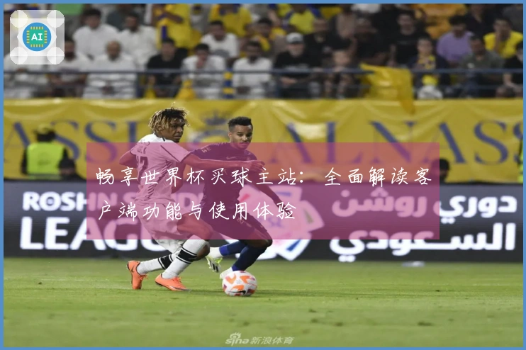 畅享世界杯买球主站:全面解读客户端功能与使用体验