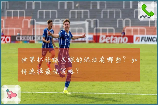 世界杯让球买球的玩法有哪些？如何选择最优策略？
